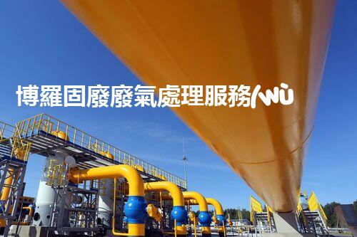 博羅固廢廢氣處理服務(wù)，靠譜又省心？快來了解！